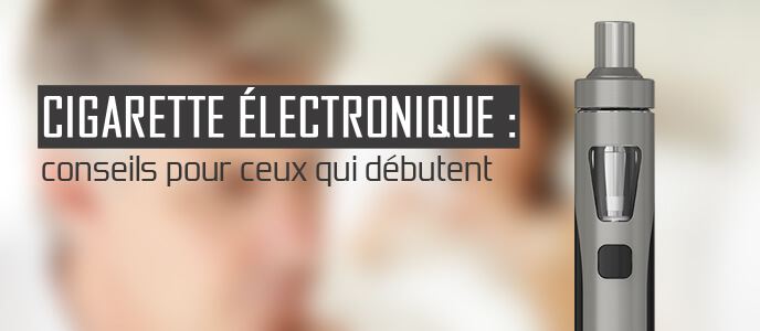 Cigarette électronique : conseils pour ceux qui débutent Cigarette électronique : conseils pour ceux qui débutent